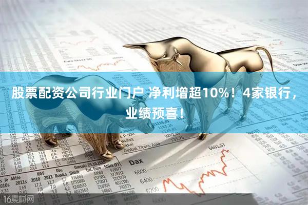 股票配资公司行业门户 净利增超10%！4家银行，业绩预喜！