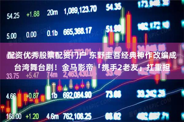 配资优秀股票配资门户 东野圭吾经典神作改编成台湾舞台剧！金马影帝「携手2老友」扛重担