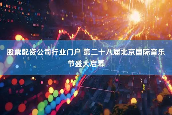 股票配资公司行业门户 第二十八届北京国际音乐节盛大启幕
