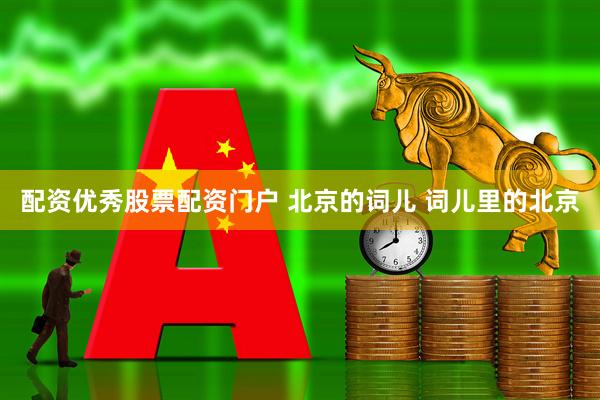 配资优秀股票配资门户 北京的词儿 词儿里的北京