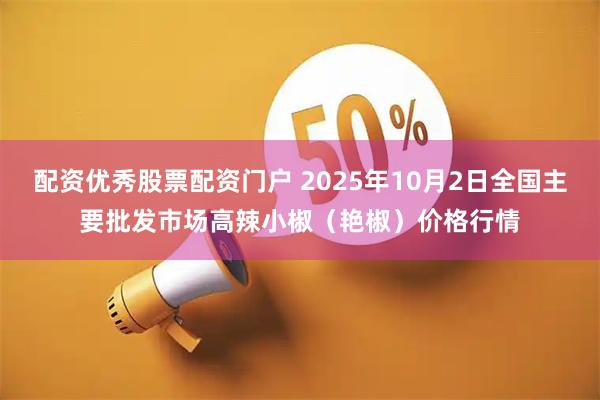 配资优秀股票配资门户 2025年10月2日全国主要批发市场高辣小椒(艳椒)价格行情